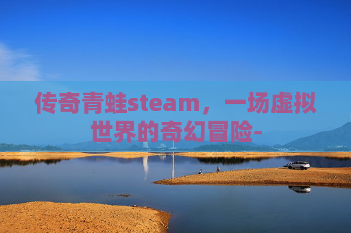 传奇青蛙steam，一场虚拟世界的奇幻冒险-