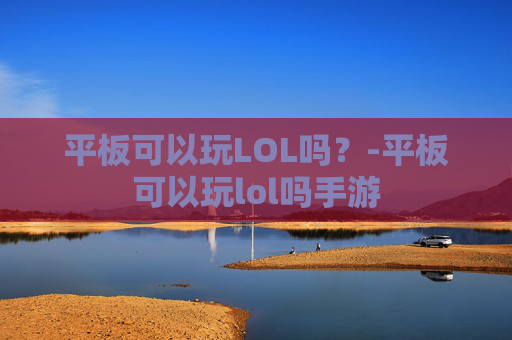 平板可以玩LOL吗？-平板可以玩lol吗手游