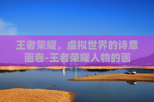 王者荣耀，虚拟世界的诗意画卷-王者荣耀人物的画