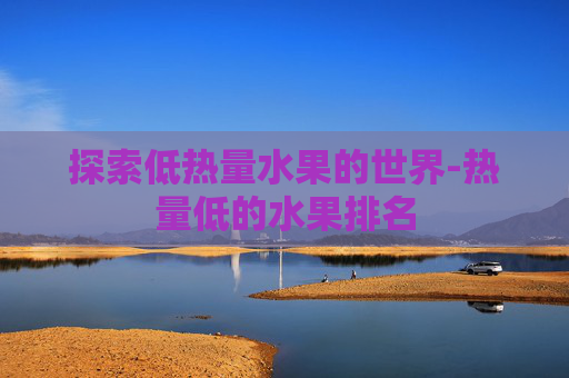 探索低热量水果的世界-热量低的水果排名