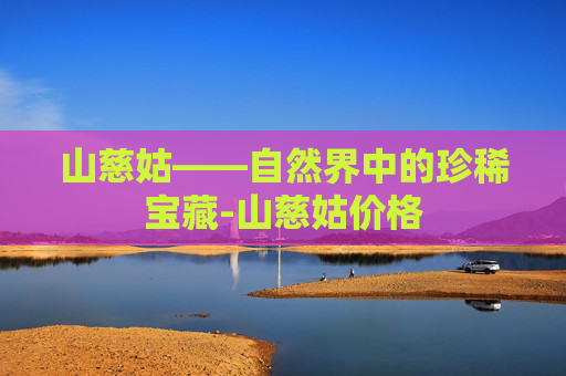 山慈姑——自然界中的珍稀宝藏-山慈姑价格