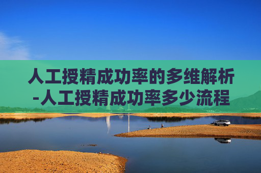人工授精成功率的多维解析-人工授精成功率多少流程