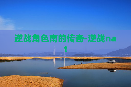 逆战角色南的传奇-逆战nat