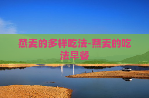 燕麦的多样吃法-燕麦的吃法早餐