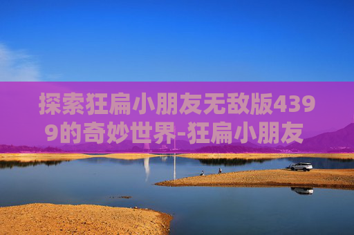 探索狂扁小朋友无敌版4399的奇妙世界-狂扁小朋友 4399