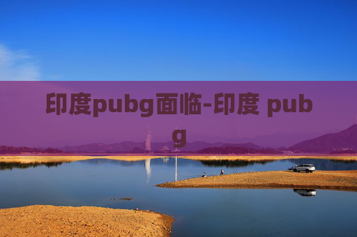 印度pubg面临-印度 pubg
