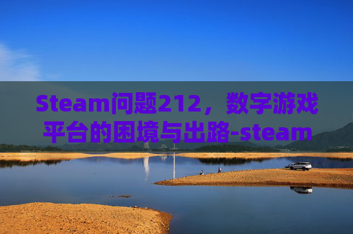 Steam问题212，数字游戏平台的困境与出路-steam问题16