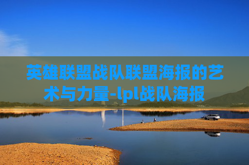 英雄联盟战队联盟海报的艺术与力量-lpl战队海报