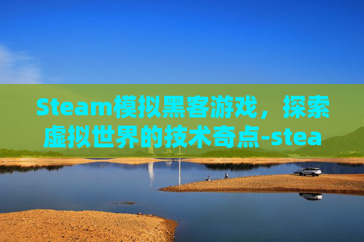 Steam模拟黑客游戏，探索虚拟世界的技术奇点-steam上黑客模拟器的英文名