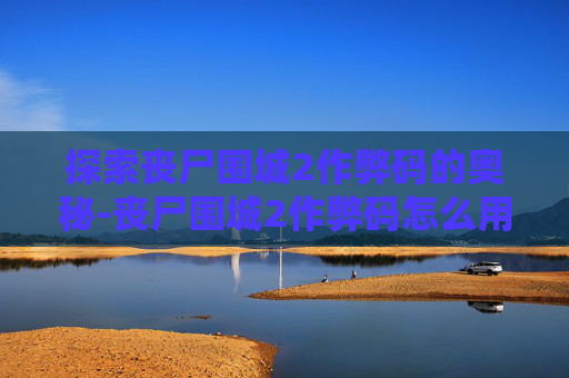 探索丧尸围城2作弊码的奥秘-丧尸围城2作弊码怎么用