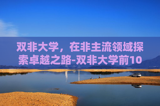 双非大学，在非主流领域探索卓越之路-双非大学前100强