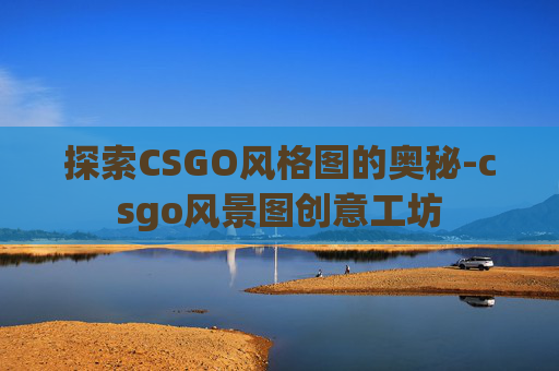 探索CSGO风格图的奥秘-csgo风景图创意工坊