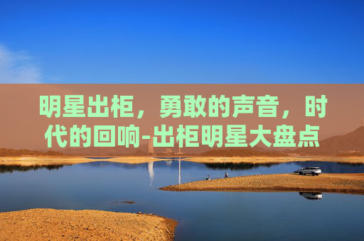 明星出柜，勇敢的声音，时代的回响-出柜明星大盘点