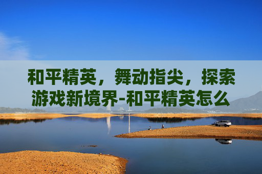 和平精英，舞动指尖，探索游戏新境界-和平精英怎么跳舞游戏里的人