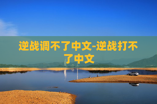逆战调不了中文-逆战打不了中文