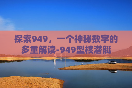探索949，一个神秘数字的多重解读-949型核潜艇