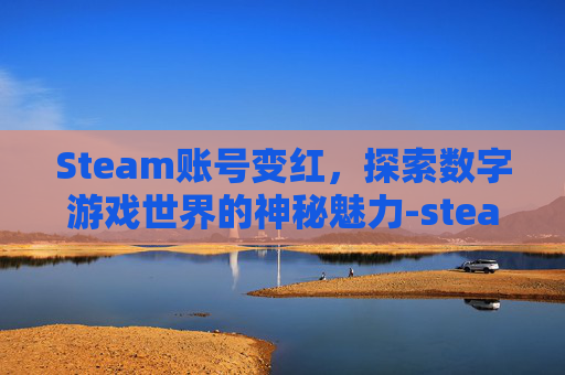 Steam账号变红，探索数字游戏世界的神秘魅力-steam账号为什么会红信