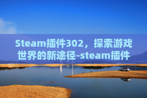Steam插件302，探索游戏世界的新途径-steam插件商店