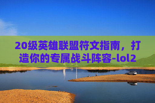 20级英雄联盟符文指南，打造你的专属战斗阵容-lol20页符文