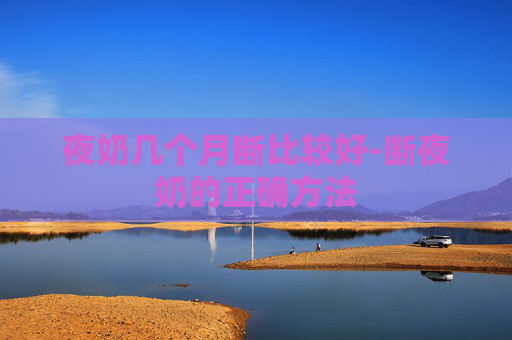 夜奶几个月断比较好-断夜奶的正确方法