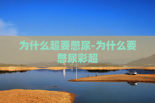 为什么超要憋尿-为什么要憋尿彩超
