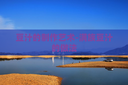 豆汁的制作艺术-满族豆汁的做法