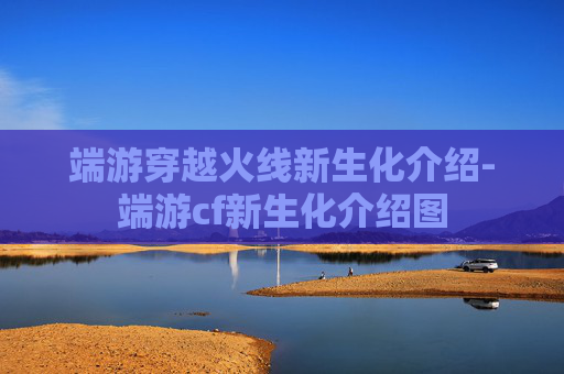 端游穿越火线新生化介绍-端游cf新生化介绍图