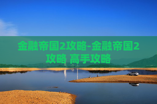 金融帝国2攻略-金融帝国2攻略 高手攻略