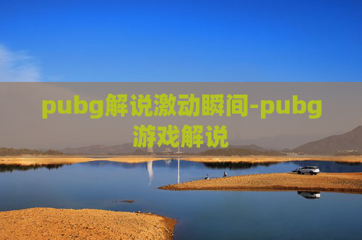 pubg解说激动瞬间-pubg游戏解说