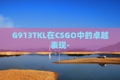 G913TKL在CSGO中的卓越表现-
