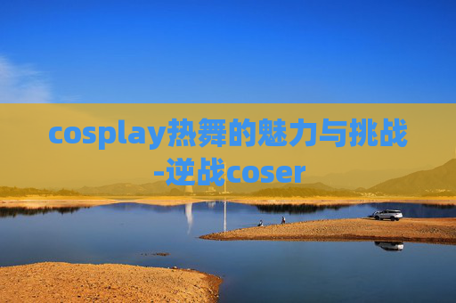 cosplay热舞的魅力与挑战-逆战coser
