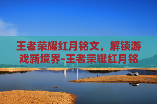 王者荣耀红月铭文，解锁游戏新境界-王者荣耀红月铭文属性