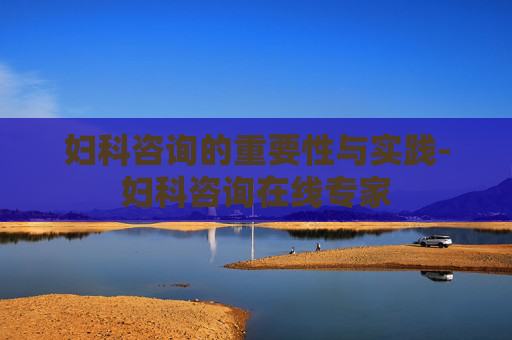 妇科咨询的重要性与实践-妇科咨询在线专家