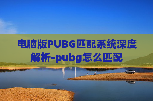 电脑版PUBG匹配系统深度解析-pubg怎么匹配