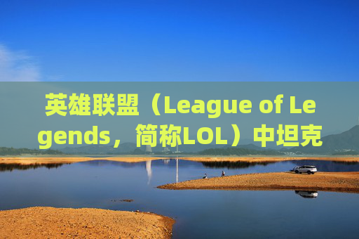 英雄联盟（League of Legends，简称LOL）中坦克英雄的装备选择与策略-