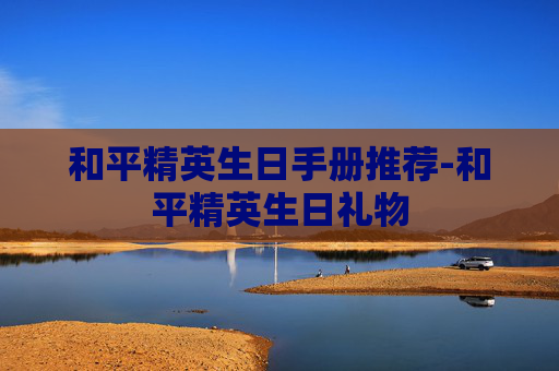 和平精英生日手册推荐-和平精英生日礼物
