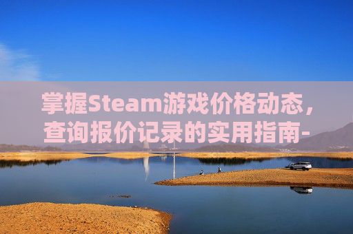 掌握Steam游戏价格动态，查询报价记录的实用指南-怎么看steam报价记录