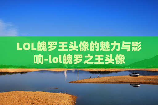 LOL魄罗王头像的魅力与影响-lol魄罗之王头像
