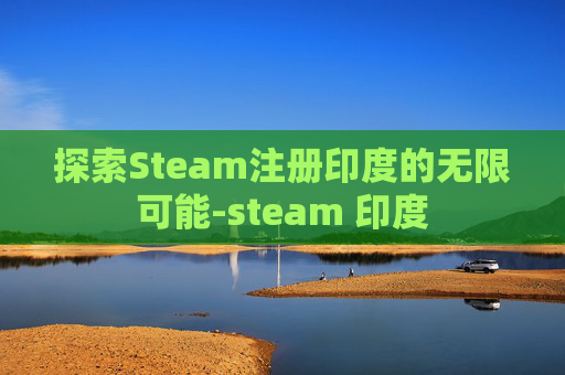 探索Steam注册印度的无限可能-steam 印度