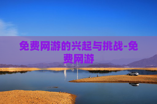 免费网游的兴起与挑战-免费网游