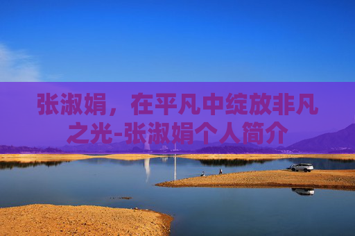 张淑娟，在平凡中绽放非凡之光-张淑娟个人简介