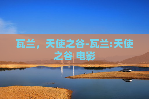 瓦兰，天使之谷-瓦兰:天使之谷 电影