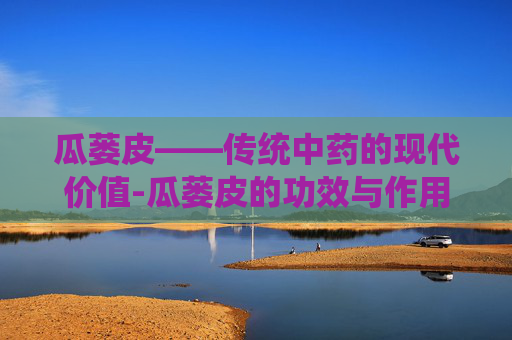 瓜蒌皮——传统中药的现代价值-瓜蒌皮的功效与作用