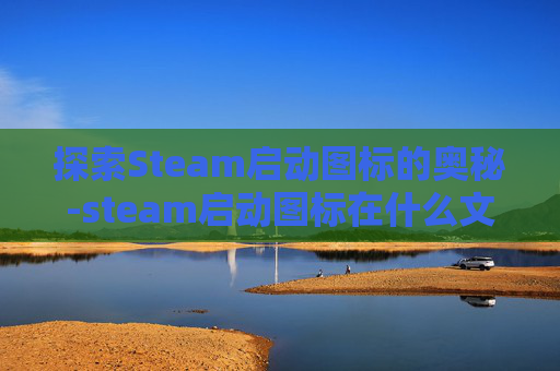 探索Steam启动图标的奥秘-steam启动图标在什么文件夹里
