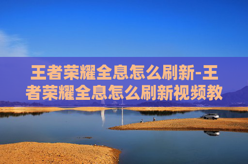 王者荣耀全息怎么刷新-王者荣耀全息怎么刷新视频教程