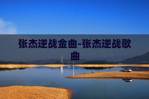 张杰逆战金曲-张杰逆战歌曲