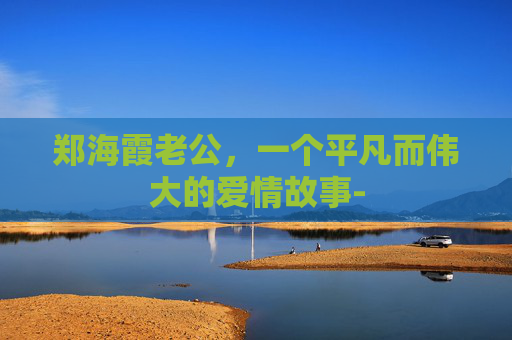 郑海霞老公，一个平凡而伟大的爱情故事-