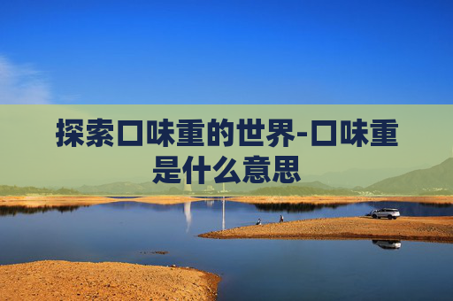 探索口味重的世界-口味重是什么意思