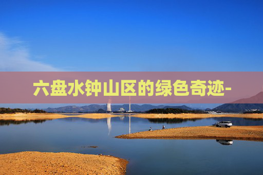 六盘水钟山区的绿色奇迹-