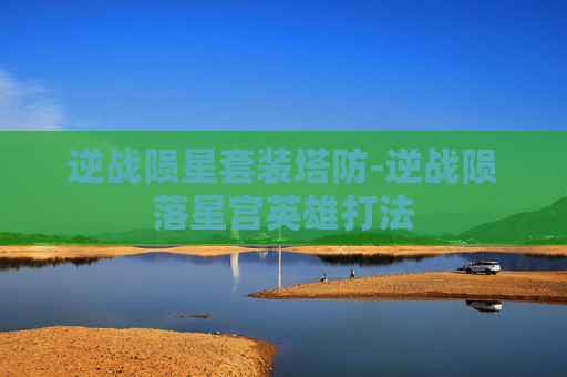逆战陨星套装塔防-逆战陨落星宫英雄打法